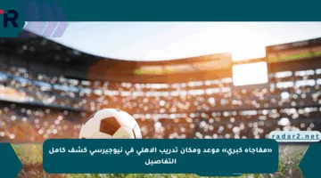 «مفاجأة كبرى» موعد ومكان تدريب الأهلي في نيوجيرسي كشف كامل التفاصيل